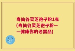 寿仙谷灵芝孢子粉1克(寿仙谷灵芝孢子粉——健康你的必需品)