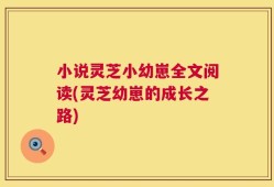 小说灵芝小幼崽全文阅读(灵芝幼崽的成长之路)