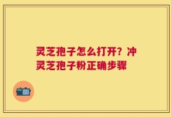 灵芝孢子怎么打开？冲灵芝孢子粉正确步骤