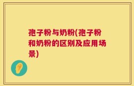 孢子粉与奶粉(孢子粉和奶粉的区别及应用场景)