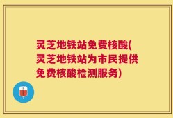 灵芝地铁站免费核酸(灵芝地铁站为市民提供免费核酸检测服务)