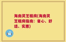 海南灵芝租房(海南灵芝租房指南：省心、舒适、实惠)