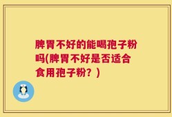 脾胃不好的能喝孢子粉吗(脾胃不好是否适合食用孢子粉？)