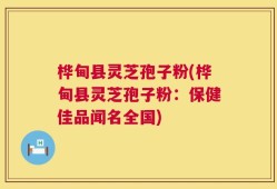 桦甸县灵芝孢子粉(桦甸县灵芝孢子粉：保健佳品闻名全国)
