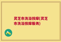 灵芝市洗浴按摩(灵芝市洗浴按摩服务)