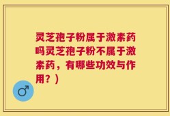 灵芝孢子粉属于激素药吗灵芝孢子粉不属于激素药，有哪些功效与作用？)