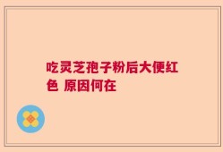 吃灵芝孢子粉后大便红色 原因何在