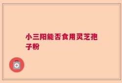 小三阳能否食用灵芝孢子粉