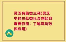 灵芝有菌类三萜(灵芝中的三萜类化合物起到重要作用：了解其功效和应用)