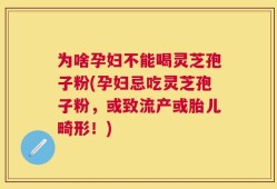 为啥孕妇不能喝灵芝孢子粉(孕妇忌吃灵芝孢子粉，或致流产或胎儿畸形！)
