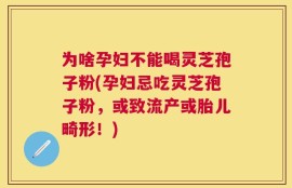 为啥孕妇不能喝灵芝孢子粉(孕妇忌吃灵芝孢子粉，或致流产或胎儿畸形！)