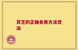 灵芝的正确食用方法煲汤