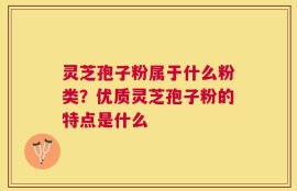 灵芝孢子粉属于什么粉类？优质灵芝孢子粉的特点是什么