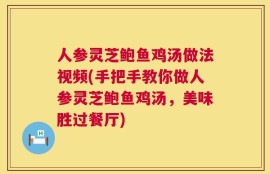 人参灵芝鲍鱼鸡汤做法视频(手把手教你做人参灵芝鲍鱼鸡汤，美味胜过餐厅)