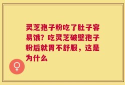 灵芝孢子粉吃了肚子容易饿？吃灵芝破壁孢子粉后就胃不舒服，这是为什么