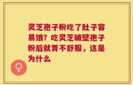 灵芝孢子粉吃了肚子容易饿？吃灵芝破壁孢子粉后就胃不舒服，这是为什么