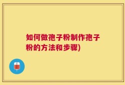 如何做孢子粉制作孢子粉的方法和步骤)