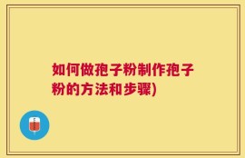 如何做孢子粉制作孢子粉的方法和步骤)