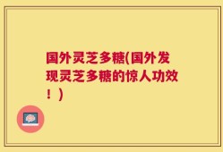 国外灵芝多糖(国外发现灵芝多糖的惊人功效！)