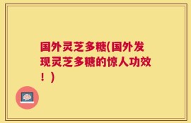 国外灵芝多糖(国外发现灵芝多糖的惊人功效！)