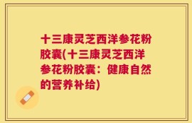 十三康灵芝西洋参花粉胶囊(十三康灵芝西洋参花粉胶囊：健康自然的营养补给)