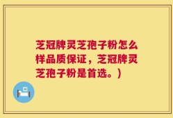 芝冠牌灵芝孢子粉怎么样品质保证，芝冠牌灵芝孢子粉是首选。)