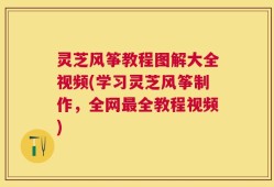 灵芝风筝教程图解大全视频(学习灵芝风筝制作，全网最全教程视频)