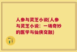 人参与灵芝小说(人参与灵芝小说：一场奇妙的医学与仙侠交融)