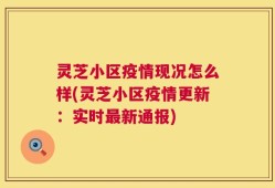 灵芝小区疫情现况怎么样(灵芝小区疫情更新：实时最新通报)