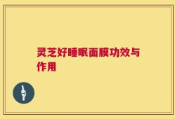 灵芝好睡眠面膜功效与作用