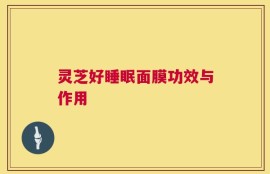 灵芝好睡眠面膜功效与作用