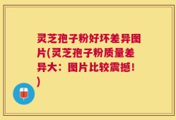 灵芝孢子粉好坏差异图片(灵芝孢子粉质量差异大：图片比较震撼！)