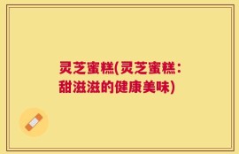 灵芝蜜糕(灵芝蜜糕：甜滋滋的健康美味)