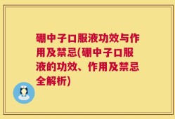 硼中子口服液功效与作用及禁忌(硼中子口服液的功效、作用及禁忌全解析)