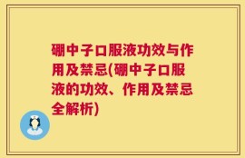 硼中子口服液功效与作用及禁忌(硼中子口服液的功效、作用及禁忌全解析)