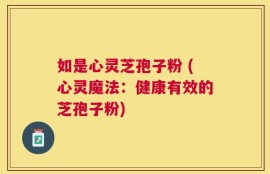 如是心灵芝孢子粉 (心灵魔法：健康有效的芝孢子粉)