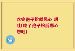 吃完孢子粉就恶心 想吐(吃了孢子粉后恶心想吐)