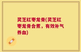 灵芝红枣龙骨(灵芝红枣龙骨合煮，有效补气养血)