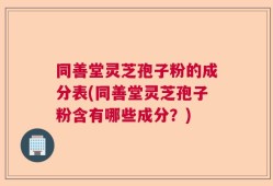同善堂灵芝孢子粉的成分表(同善堂灵芝孢子粉含有哪些成分？)