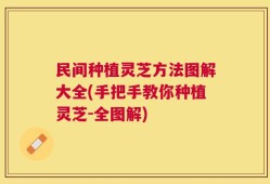 民间种植灵芝方法图解大全(手把手教你种植灵芝-全图解)