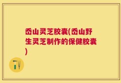 岙山灵芝胶囊(岙山野生灵芝制作的保健胶囊)