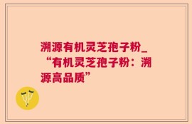 溯源有机灵芝孢子粉_“有机灵芝孢子粉：溯源高品质”