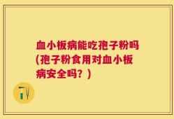 血小板病能吃孢子粉吗(孢子粉食用对血小板病安全吗？)