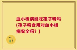 血小板病能吃孢子粉吗(孢子粉食用对血小板病安全吗？)