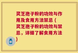 灵芝孢子粉的功效与作用及食用方法禁忌 (灵芝孢子粉的功效与禁忌，详细了解食用方法)