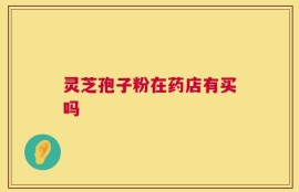 灵芝孢子粉在药店有买吗