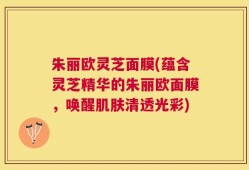 朱丽欧灵芝面膜(蕴含灵芝精华的朱丽欧面膜，唤醒肌肤清透光彩)