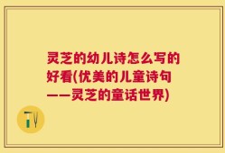 灵芝的幼儿诗怎么写的好看(优美的儿童诗句——灵芝的童话世界)