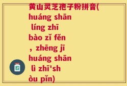 黄山灵芝孢子粉拼音(huáng shān líng zhī bào zǐ fěn，zhēng jī huáng shān lì zhī'shòu pǐn)