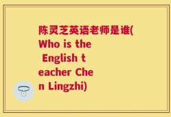 陈灵芝英语老师是谁(Who is the English teacher Chen Lingzhi)